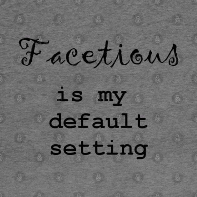 Facetious Is My Default Setting - Black Text by The Bookwyrm's Hoard